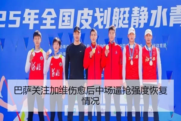 巴萨关注加维伤愈后中场逼抢强度恢复情况