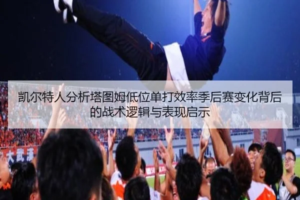 凯尔特人分析塔图姆低位单打效率季后赛变化背后的战术逻辑与表现启示
